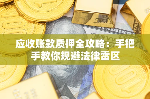武汉应收账款质押全攻略：手把手教你规避法律雷区