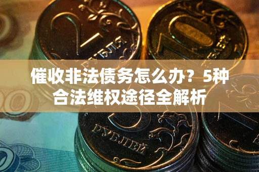 武汉催收非法债务怎么办？5种合法维权途径全解析