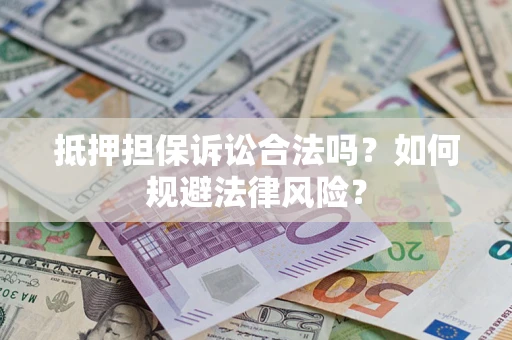武汉抵押担保诉讼合法吗？如何规避法律风险？