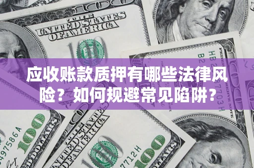 武汉应收账款质押有哪些法律风险？如何规避常见陷阱？