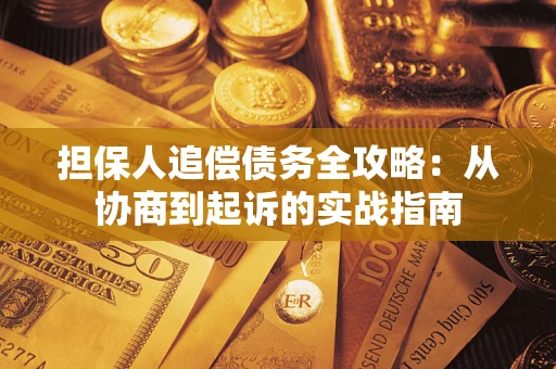 武汉担保人追偿债务全攻略:从协商到起诉的实战指南 武汉担保人追偿债务全攻略:从协商到起诉的实战指南
