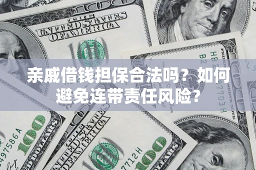 武汉亲戚借钱担保合法吗？如何避免连带责任风险？