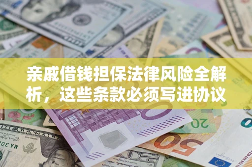 武汉亲戚借钱担保法律风险全解析，这些条款必须写进协议