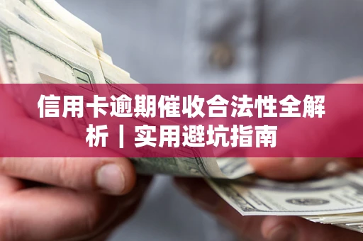 武汉信用卡逾期催收合法性全解析｜实用避坑指南
